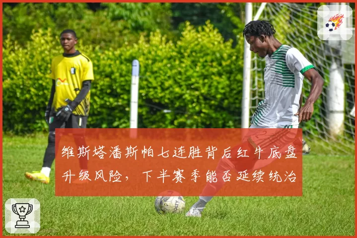 维斯塔潘斯帕七连胜背后红牛底盘升级风险,下半赛季能否延续统治?