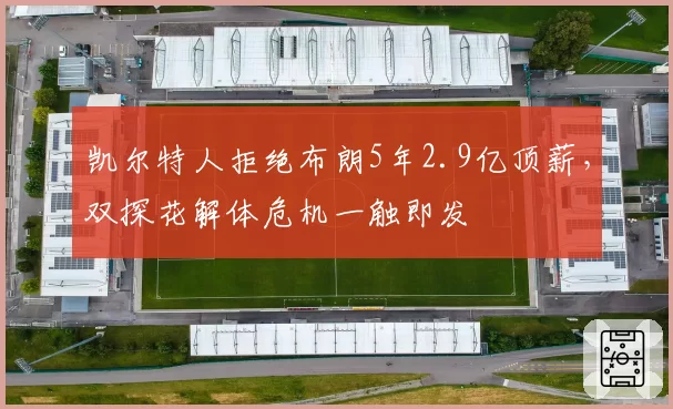 凯尔特人拒绝布朗5年2.9亿顶薪，双探花解体危机一触即发