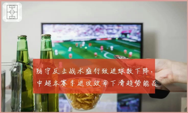 防守反击战术盛行致进球数下降,中超本赛季进攻效率下滑趋势能否逆转?