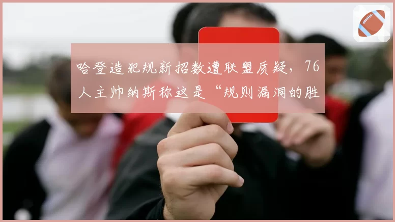 哈登造犯规新招数遭联盟质疑，76人主帅纳斯称这是“规则漏洞的胜利”