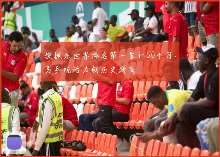 樊振东世界排名第一累计60个月，男乒统治力创历史新高