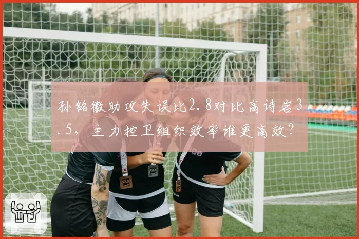 孙铭徽助攻失误比2.8对比高诗岩3.5，主力控卫组织效率谁更高效？