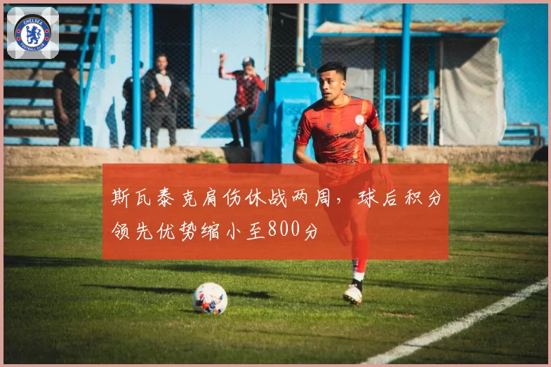 斯瓦泰克肩伤休战两周,球后积分领先优势缩小至800分