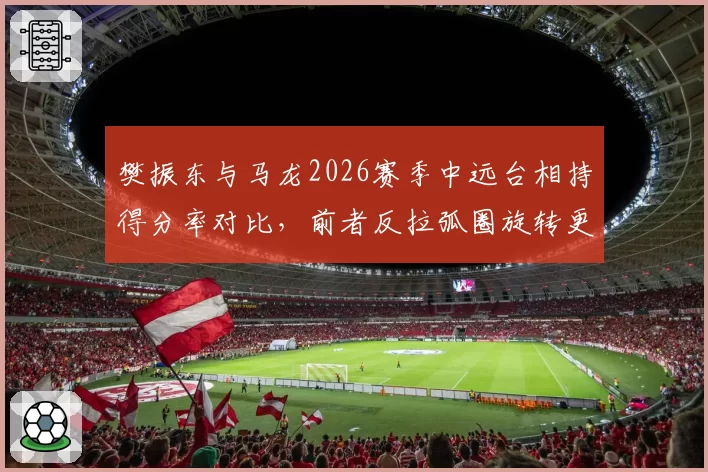 樊振东与马龙2026赛季中远台相持得分率对比，前者反拉弧圈旋转更强