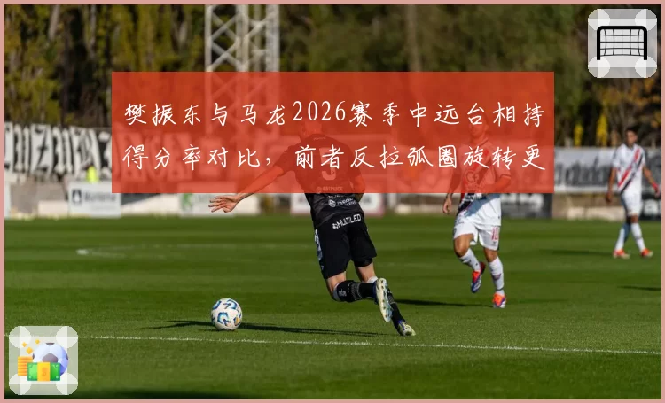 樊振东与马龙2026赛季中远台相持得分率对比，前者反拉弧圈旋转更强