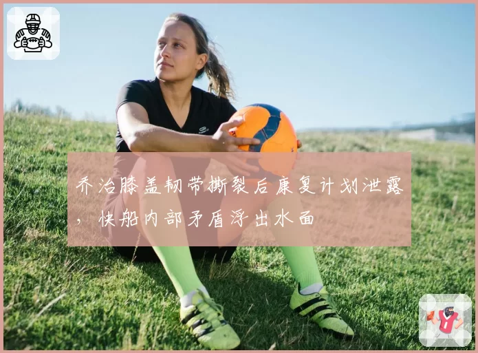 乔治膝盖韧带撕裂后康复计划泄露,快船内部矛盾浮出水面