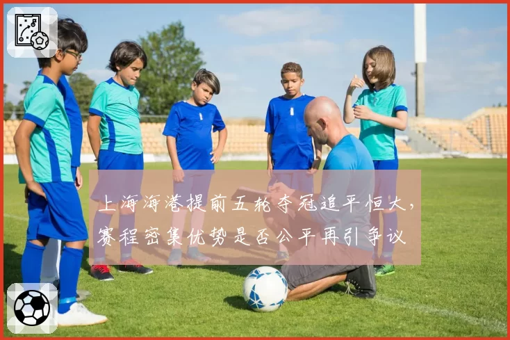 上海海港提前五轮夺冠追平恒大，赛程密集优势是否公平再引争议