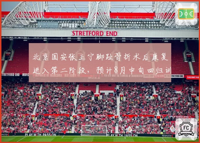 北京国安张玉宁脚趾骨折术后康复进入第二阶段，预计8月中旬回归训练场