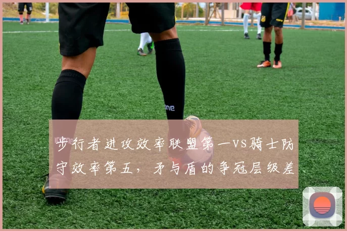步行者进攻效率联盟第一vs骑士防守效率第五,矛与盾的争冠层级差异